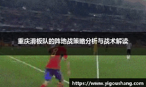 重庆滑板队的阵地战策略分析与战术解读