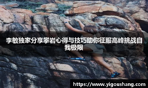李敏独家分享攀岩心得与技巧助你征服高峰挑战自我极限