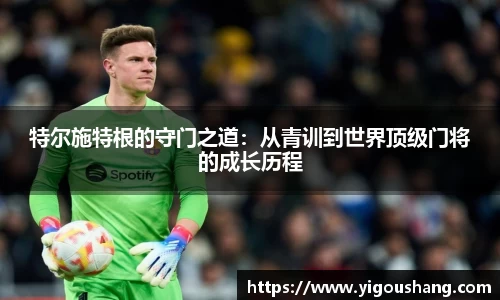 特尔施特根的守门之道：从青训到世界顶级门将的成长历程