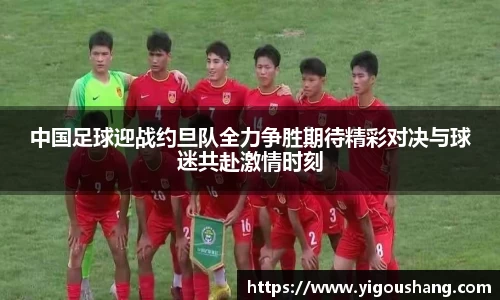 中国足球迎战约旦队全力争胜期待精彩对决与球迷共赴激情时刻