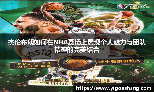 杰伦布朗如何在NBA赛场上展现个人魅力与团队精神的完美结合